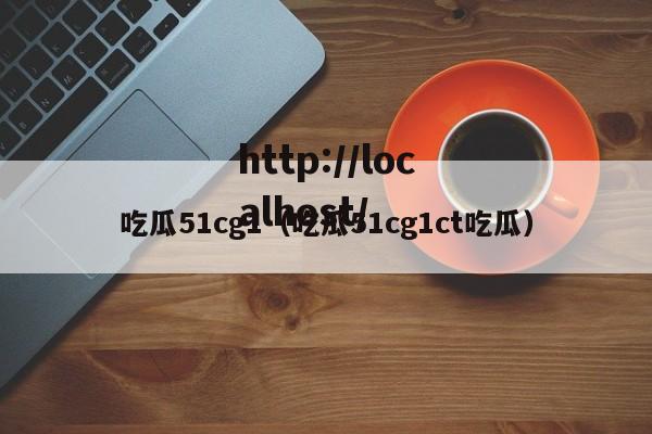 吃瓜51cg1（吃瓜51cg1ct吃瓜）