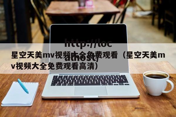 星空天美mv视频大全免费观看（星空天美mv视频大全免费观看高清）