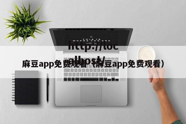 麻豆app免费观看（麻豆app免费观看）