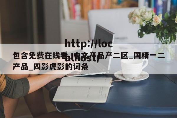 包含免费在线看_中文产品产二区_国精一二产品_四影虎影的词条